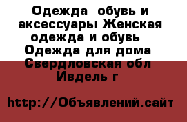 Одежда, обувь и аксессуары Женская одежда и обувь - Одежда для дома. Свердловская обл.,Ивдель г.